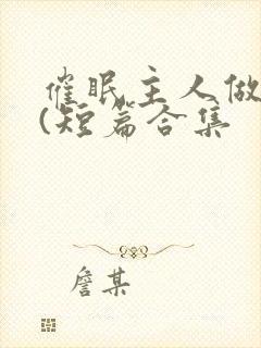 催眠主人做?奴(短篇合集