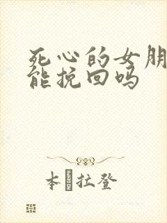 死心的女朋友还能挽回吗