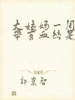 大姨妈一周后白带有血丝是怎么回事