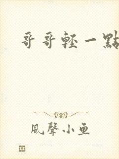 哥哥轻一点我疼