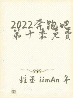 2022奔跑吧第十季免费观看完整版