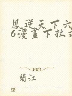 凤逆天下六漫画6漫画下拉式