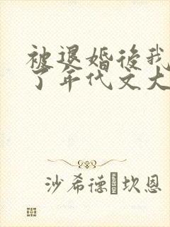 被退婚后我嫁给了年代文大佬txt