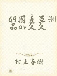 69国产亚洲精品av久久