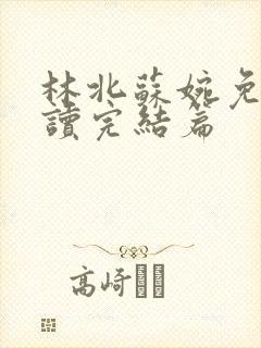 林北苏婉免费阅读完结篇