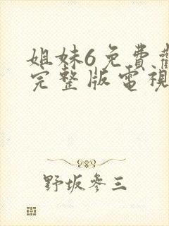 姐妹6免费观看完整版电视剧高清