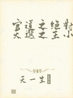 官道之绝对权力天选之主小说全文