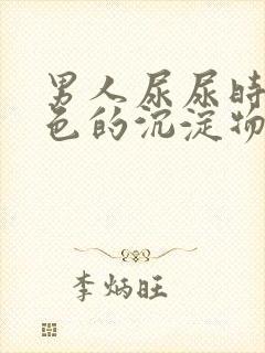 男人尿尿时有白色的沉淀物是什么