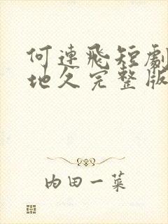 何连飞短剧婚长地久完整版