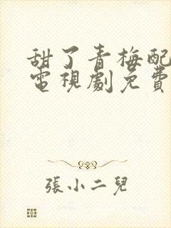 甜了青梅配竹马电视剧免费观看全集