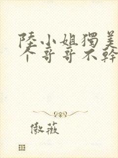 陆小姐独美后六个哥哥不干了完整版短剧封面