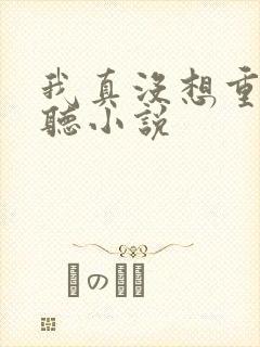 我真没想重生啊听小说