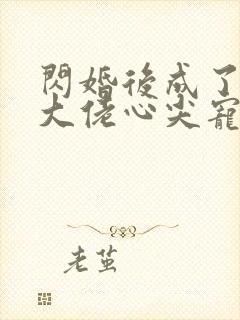 闪婚后成了满级大佬心尖宠全集