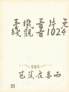 手机看片免费在线观看1024你懂的