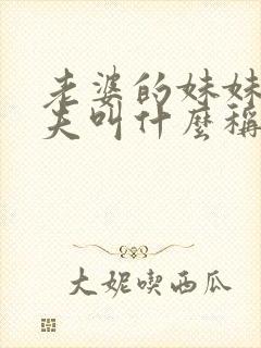 老婆的妹妹的丈夫叫什么称谓