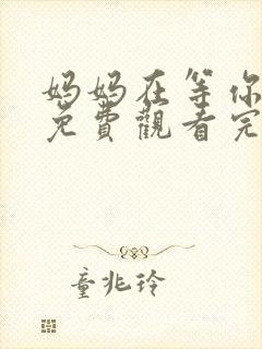 妈妈在等你全集免费观看完整版高清