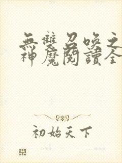 无双召唤之诸天神魔阅读全