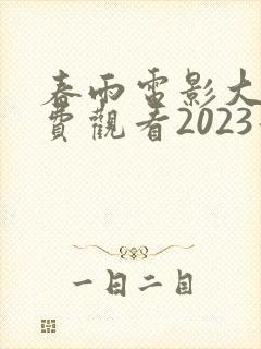 春雨电影大全免费观看2023最新上映