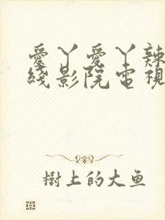 爱丫爱丫辣妹在线影院电视剧