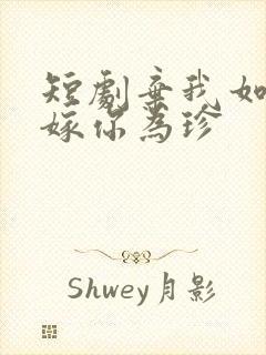 短剧弃我如尘,嫁你为珍