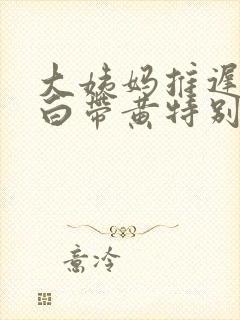 大姨妈推迟6天白带黄特别多