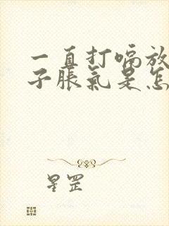 一直打嗝放屁肚子胀气是怎么回事