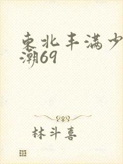 东北丰满少妇高潮69