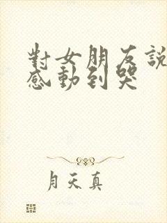 对女朋友说的话感动到哭