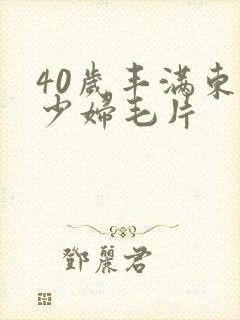 40岁丰满东北少妇毛片