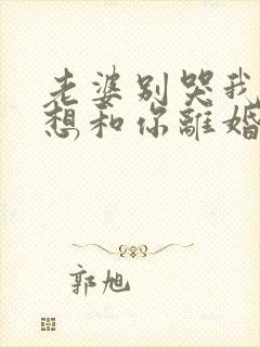 老婆别哭我真不想和你离婚短剧免费观看全集