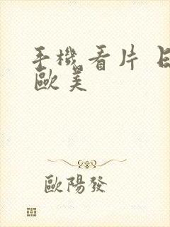 手机看片 日韩 欧美