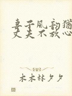 妻子风韵犹存让丈夫不放心