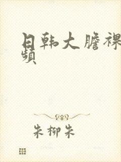 日韩大胆裸体视频