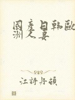 国产日韩欧美亚洲人妻