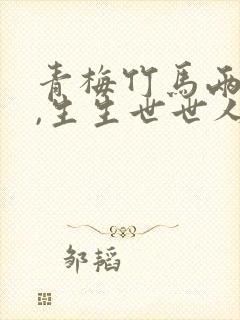 青梅竹马两无猜,生生世世人间乐