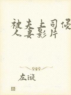 被夫上司侵犯的人妻影片