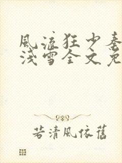 风流狂少秦殊秦浅雪全文免费阅读