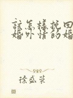 该怎样挽回老公婚外情的婚姻