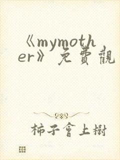 《mymother》免费观看全集动漫