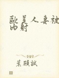 欧美人妻被中出内射