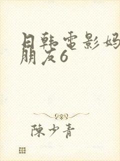 日韩电影妈妈的朋友6