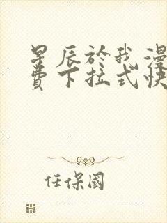 星辰于我漫画免费下拉式快看漫画