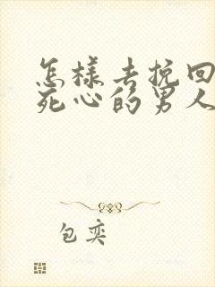 怎样去挽回一个死心的男人