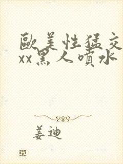 欧美性猛交xxxx黑人喷水