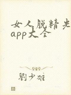 女人脱精光直播app大全