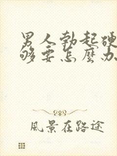 男人勃起硬度不够要怎么办