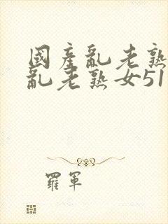 国产乱老熟视频乱老熟女51