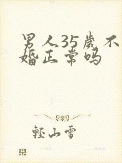 男人35岁不结婚正常吗