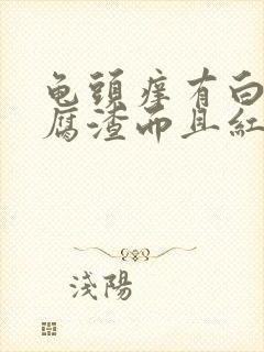 龟头痒有白色豆腐渣而且红肿