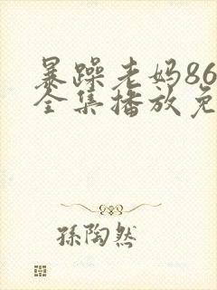 暴躁老妈86集全集播放免费观看